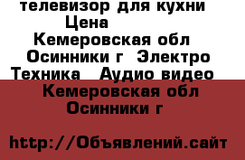 телевизор для кухни › Цена ­ 2 000 - Кемеровская обл., Осинники г. Электро-Техника » Аудио-видео   . Кемеровская обл.,Осинники г.